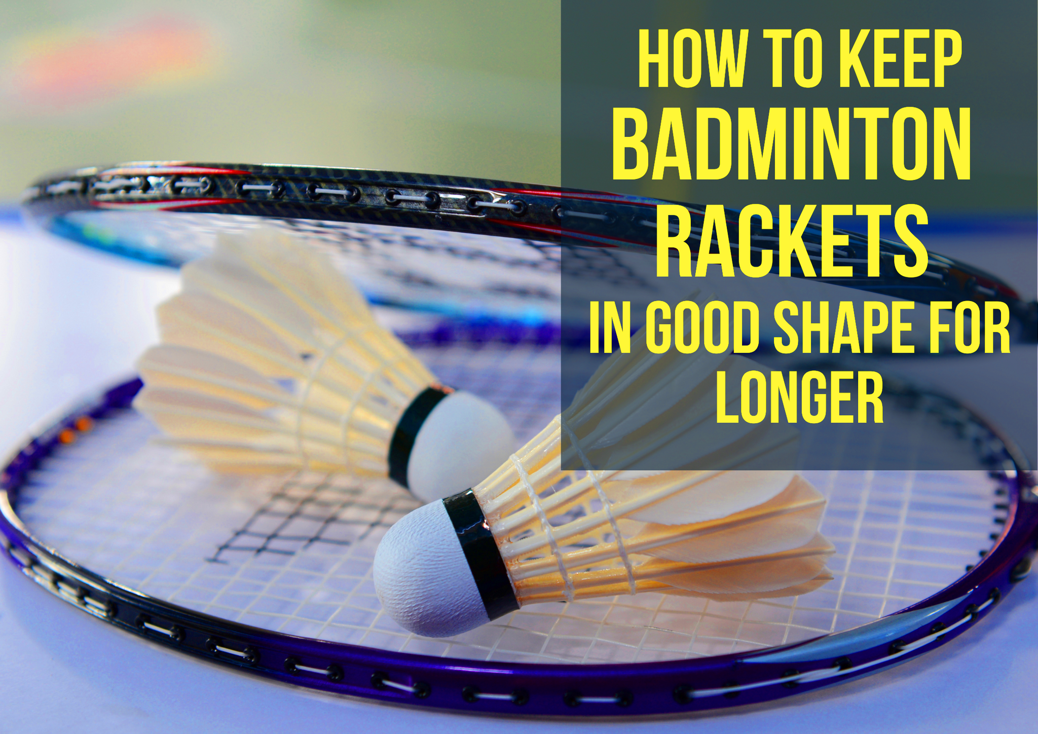 How to Keep Badminton Rackets in Good Shape for Longer
