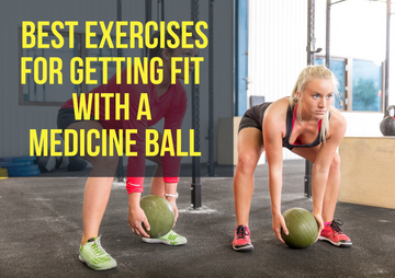 Best Exercises and Workouts for Getting Fit with A Medicine Ball