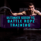 Ultimate Guide To Battle Rope Training